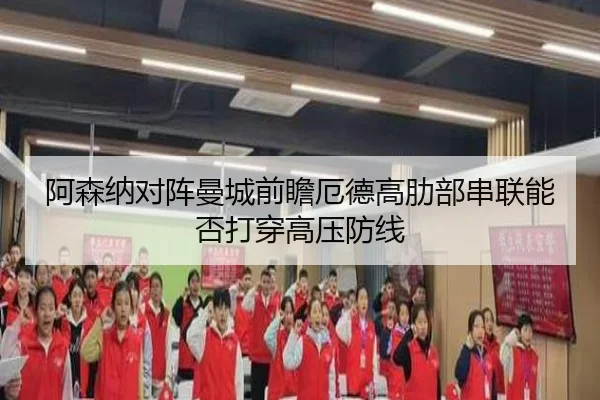 阿森纳对阵曼城前瞻厄德高肋部串联能否打穿高压防线